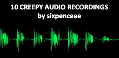 Let&rsquo;s begin.MOST HORRIFIC EVP EVER RECORDED: In January 2007, the Central New York Ghost Hunters investigated an old hotel in upstate New York. According to them it was the most active ghost hunt. After they investigated the tape they discovered some startling material: the voices of men and women not present as well as a women being attack. There&rsquo;s a lot more information, just click on the link and listen. AUDITORY HALLUCINATIONS: It was designed to provide the listener with some understanding of what it might be like to experience auditory hallucinations. Content in this presentation is based on things clients told a mental health outreach worker. JONESTOWN DEATH TAPE: An audio recording made on November 18, 1978, at the Peoples Temple compound in Jonestown, Guyana immediately preceding and during the mass suicide and murder of over 900 members of the cult.THE INTERROGATION CHAMBER 3D AUDIO: A 3D audio is one in which it feels like it&rsquo;s happening RIGHT in front of you. This is an audio recording that contains violent material of a rough interrogation. THE ORIGINAL NIGHT STALKER: The Original Night Stalker is the name given to an unidentified serial killer and rapist who murdered at least ten people in Southern California from 1979 through 1986. This is a recording on one of the victim&rsquo;s answering machine.SOUNDS OF SPACE: Space maybe mostly empty but boy it creates some horrific sounds. MOCK ACTIVATION OF A NUCLEAR ATTACK: So this is what the end of the world sounds likeTHE BLOOP: A mysterious sound from the bottom of the deep ocean. Some say it was gigantic sea creature but scientists speculate it was a large iceberg scraping the ocean floor.OPERATION WANDERING SOUL:  Also known as &ldquo;Ghost Tape Number 10&rdquo; was an audio mix the US military used for psychological operations in the Vietnam War against the North Vietnamese. It played deeply on the Vietnamese belief of ancestor worship, spirits and the afterlife.RED FOX SOUNDS: What did the fox say? Something I don&rsquo;t want to hear in the middle of the night. BONUS: This has been going around tumblr, but if you haven&rsquo;t already, listen to the Spongebob Squarepants theme song slowed down by over 800%